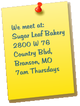 We meet at:Sugar Leaf Bakery2800 W 76 Country Blvd, Branson, MO7am Thursdays