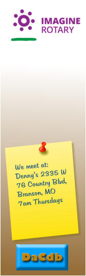 We meet at:Denny’s 2335 W 76 Country Blvd, Branson, MO7am Thursdays